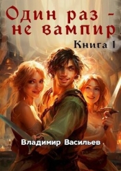 Один раз - не вампир. Книга 1 (СИ)