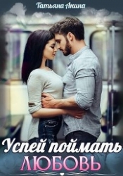 Успей поймать любовь (СИ)