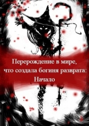 Перерождение в мире, что создала богиня разврата. Начало (СИ)