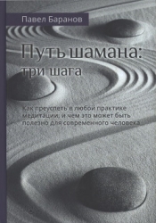 Путь шамана: Как преуспеть в любой практике медитации, и чем это может быть полезно для современного