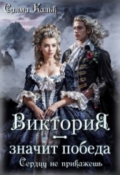 Виктория - значит Победа. Сердцу не прикажешь (СИ)