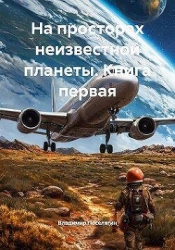 На просторах неизвестной планеты. Книга первая (СИ)