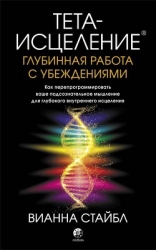 Тета-исцеление. Глубинная работа с убеждениями. Как перепрограммировать ваше подсознательное мышлени